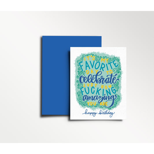 It's My Favorite Day to Celebrate Just How Fucking Amazing You Are - Happy Birthday Card