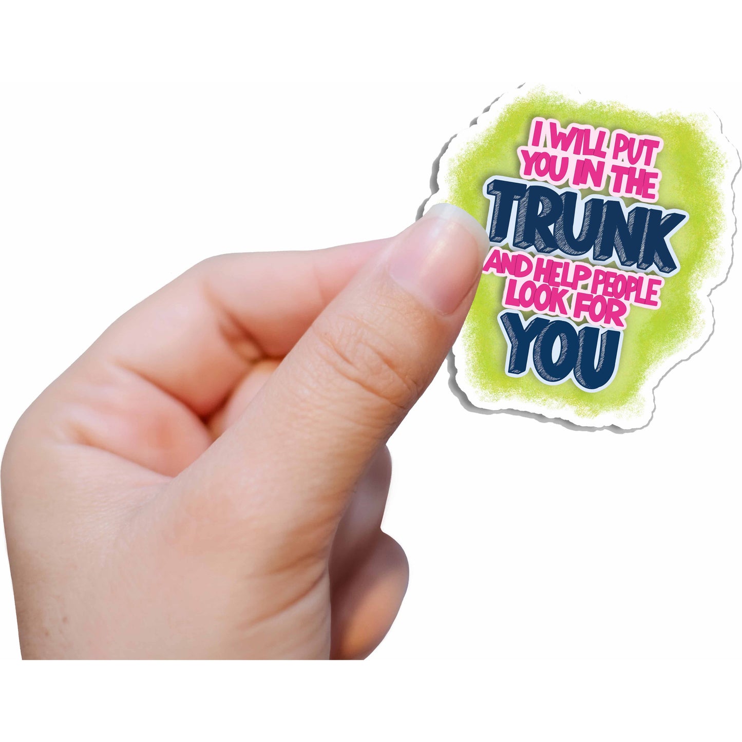 I Will Put You in the Trunk and Help People Look for You Vinyl Sticker